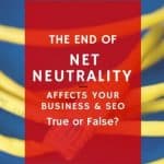 The End of Net Neutrality Affects Your Business & SEO True Or False